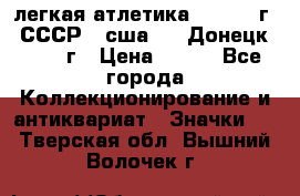 17.1) легкая атлетика :  1976 г - СССР - сша     Донецк  1972 г › Цена ­ 699 - Все города Коллекционирование и антиквариат » Значки   . Тверская обл.,Вышний Волочек г.